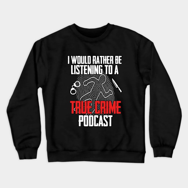 True Crime - I Would Rather Be Listening To A True Crime Podcast Crewneck Sweatshirt by Kudostees